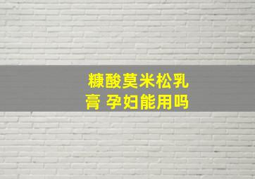 糠酸莫米松乳膏 孕妇能用吗